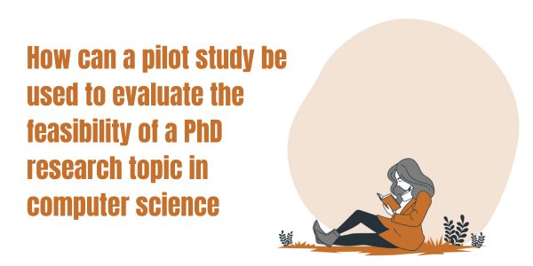 How can a pilot study be used to evaluate the feasibility of a PhD research topic in computer science